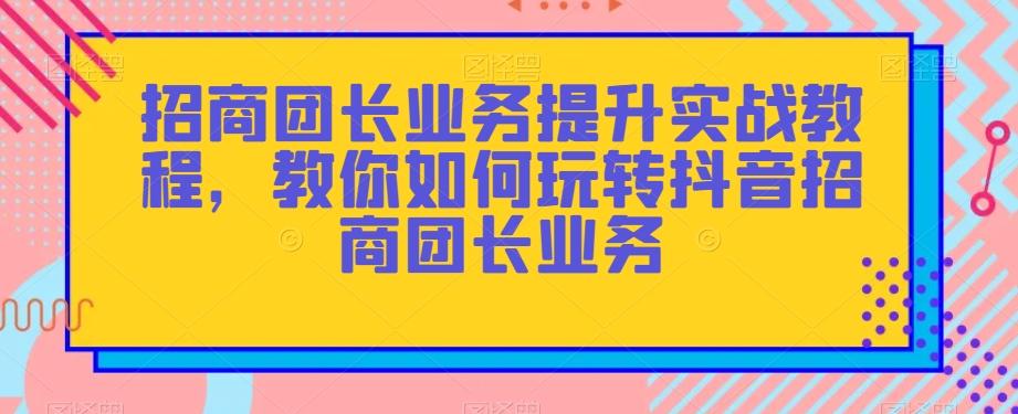 招商团长业务提升实战教程，教你如何玩转抖音招商团长业务客创社 - 专注互联网轻资产创业及网络项目资源整合与分享客创社 - 专注互联网轻资产创业及网络项目资源整合与分享