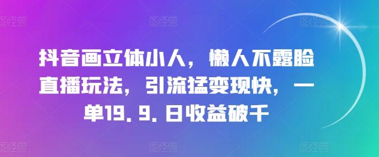 抖音画立体小人，懒人不露脸直播玩法，引流猛变现快，一单19.9.日收益破千【揭秘】客创社 - 专注互联网轻资产创业及网络项目资源整合与分享客创社 - 专注互联网轻资产创业及网络项目资源整合与分享