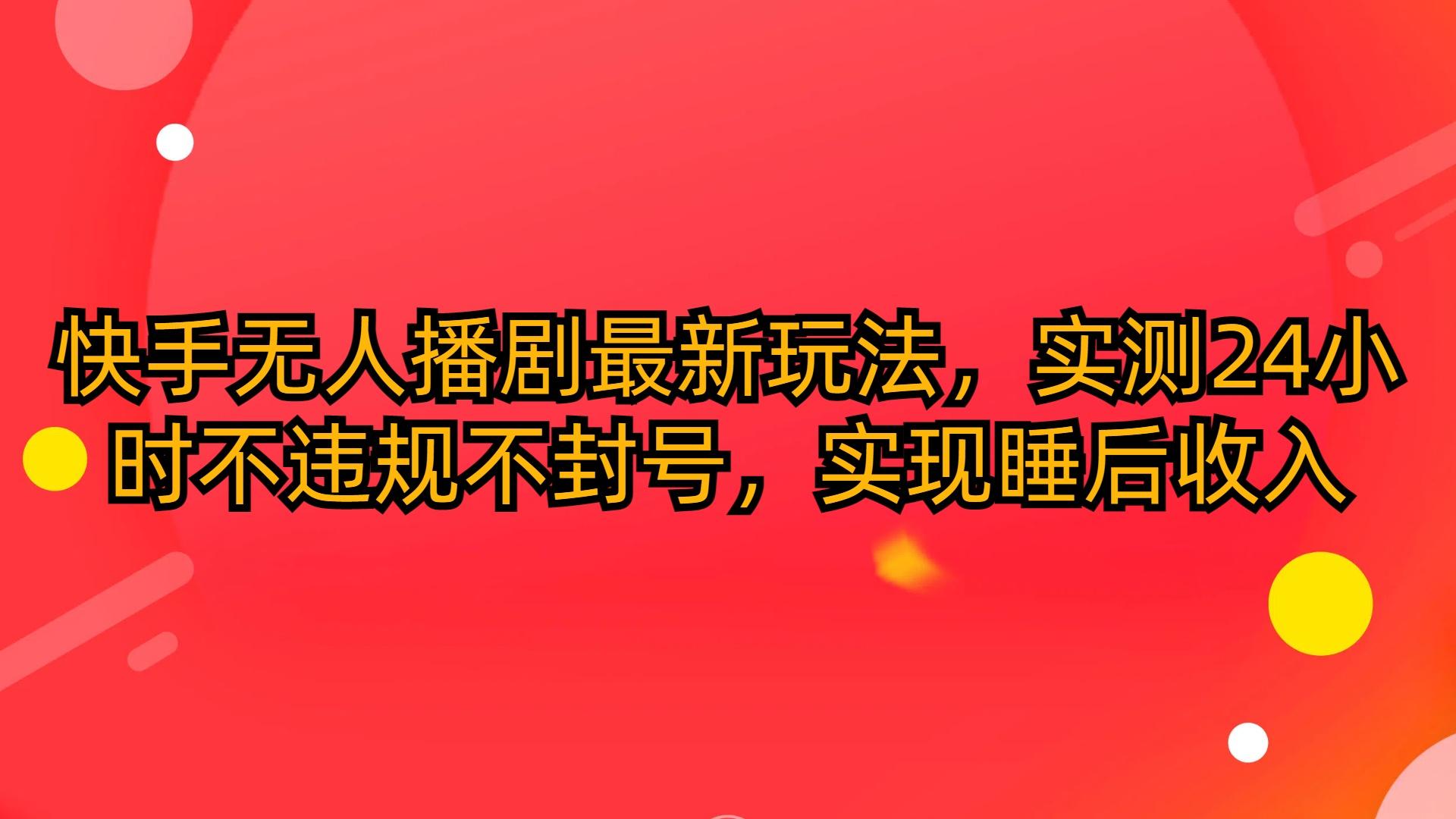 (10068期)快手无人播剧最新玩法，实测24小时不违规不封号，实现睡后收入客创社 - 专注互联网轻资产创业及网络项目资源整合与分享客创社 - 专注互联网轻资产创业及网络项目资源整合与分享