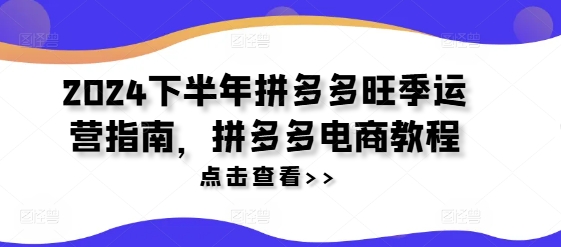 2024下半年拼多多旺季运营指南，拼多多电商教程客创社 - 专注互联网轻资产创业及网络项目资源整合与分享客创社 - 专注互联网轻资产创业及网络项目资源整合与分享