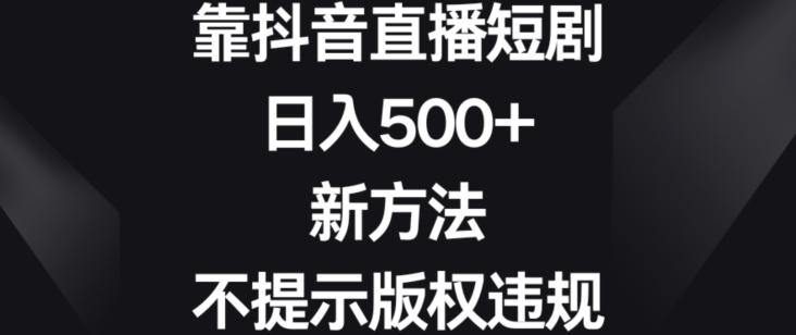 靠抖音直播短剧，日入500+，新方法、不提示版权违规【揭秘】客创社 - 专注互联网轻资产创业及网络项目资源整合与分享客创社 - 专注互联网轻资产创业及网络项目资源整合与分享