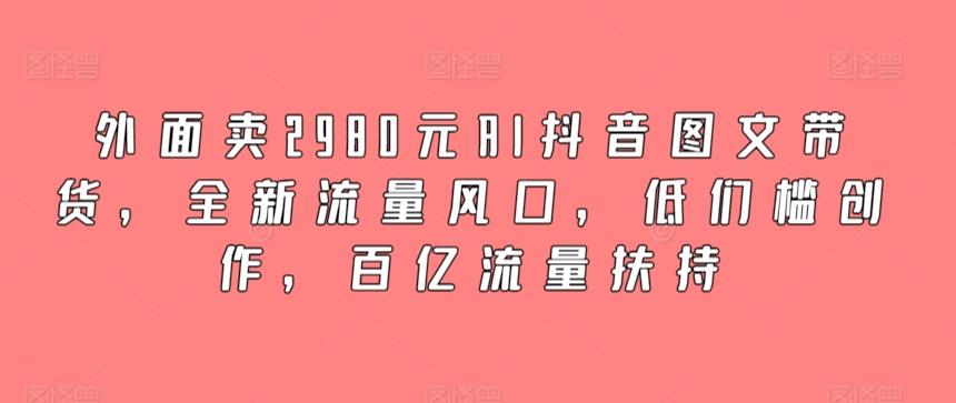 外面卖2980元AI抖音图文带货，全新流量风口，低们槛创作，百亿流量扶持客创社 - 专注互联网轻资产创业及网络项目资源整合与分享客创社 - 专注互联网轻资产创业及网络项目资源整合与分享