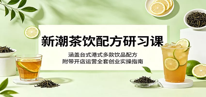 新潮茶饮配方研习课：涵盖台式港式多款饮品配方，附带开店运营全套创业实操指南客创社区-专注互联网轻资产资源整合与分享客创社区-专注互联网轻资产资源整合与分享