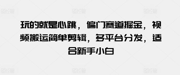 玩的就是心跳，偏门赛道掘金，视频搬运简单剪辑，多平台分发，适合新手小白【揭秘】客创社 - 专注互联网轻资产创业及网络项目资源整合与分享客创社 - 专注互联网轻资产创业及网络项目资源整合与分享