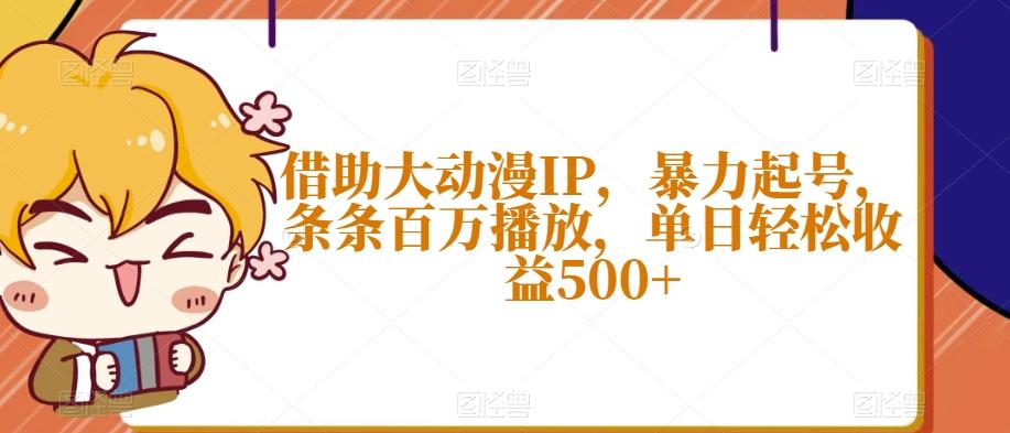 借助大动漫IP，暴力起号，条条百万播放，单日轻松收益500+【揭秘】客创社 - 专注互联网轻资产创业及网络项目资源整合与分享客创社 - 专注互联网轻资产创业及网络项目资源整合与分享
