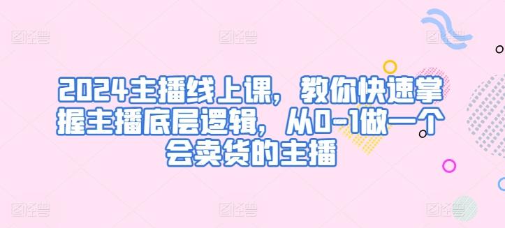 2024主播线上课，教你快速掌握主播底层逻辑，从0-1做一个会卖货的主播客创社 - 专注互联网轻资产创业及网络项目资源整合与分享客创社 - 专注互联网轻资产创业及网络项目资源整合与分享