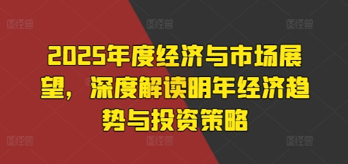 2025年度经济与市场展望，深度解读明年经济趋势与投资策略客创社 - 专注互联网轻资产创业及网络项目资源整合与分享客创社 - 专注互联网轻资产创业及网络项目资源整合与分享
