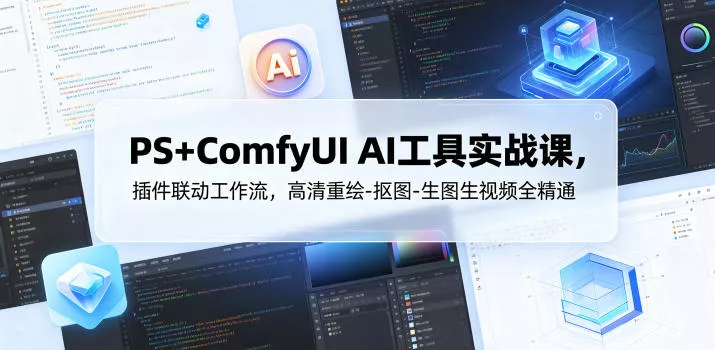 PS+ComfyUI AI工具实战课，插件联动工作流，高清重绘-抠图-生图生视频全精通客创社区-专注互联网轻资产资源整合与分享客创社区-专注互联网轻资产资源整合与分享
