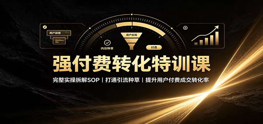 强付费转化特训课：完整实操拆解SOP，打通引流种草，提升用户付费成交转化率客创社区-专注互联网轻资产资源整合与分享客创社区-专注互联网轻资产资源整合与分享