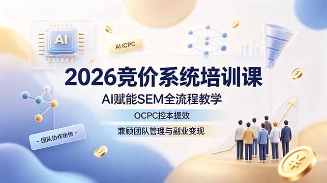 2026竞价系统培训课，AI赋能SEM全流程教学，OCPC控本提效，兼顾团队管理与副业变现-软件百科