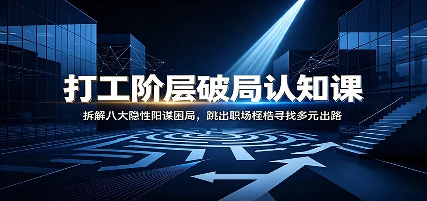 打工阶层破局认知：拆解八大隐性阳谋困局，跳出职场桎梏寻找多元出路