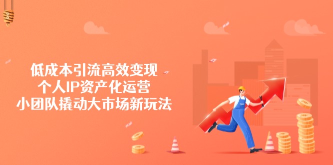 低成本引流高效变现，个人IP资产化运营，小团队撬动大市场新玩法客创社 - 专注互联网轻资产创业及网络项目资源整合与分享客创社 - 专注互联网轻资产创业及网络项目资源整合与分享