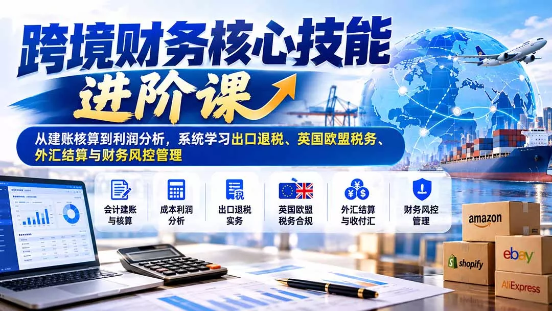 跨境财务核心技能进阶课：从建账核算到利润分析，系统学习出口退税、英国欧盟税务、外汇结算与财务风控管理客创社区-专注互联网轻资产资源整合与分享客创社区-专注互联网轻资产资源整合与分享