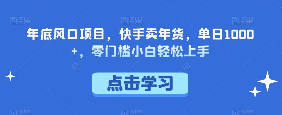年底风口项目，快手卖年货，单日1000+，零门槛小白轻松上手客创社 - 专注互联网轻资产创业及网络项目资源整合与分享客创社 - 专注互联网轻资产创业及网络项目资源整合与分享