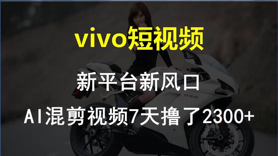 vivo短视频:新平台新风口，AI混剪视频7天撸了2300+客创社 - 专注互联网轻资产创业及网络项目资源整合与分享客创社 - 专注互联网轻资产创业及网络项目资源整合与分享