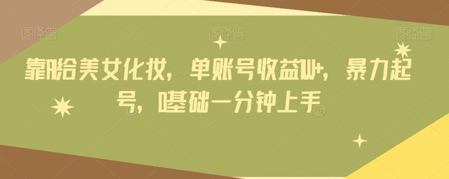 靠AI给美女化妆，单账号收益1W+，暴力起号，0基础一分钟上手客创社 - 专注互联网轻资产创业及网络项目资源整合与分享客创社 - 专注互联网轻资产创业及网络项目资源整合与分享