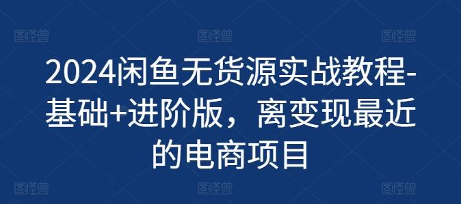 2024闲鱼无货源实战教程-基础+进阶版，离变现最近的电商项目客创社 - 专注互联网轻资产创业及网络项目资源整合与分享客创社 - 专注互联网轻资产创业及网络项目资源整合与分享
