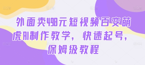外面卖498元短视频百变萌虎AI制作教学，快速起号，保姆级教程客创社 - 专注互联网轻资产创业及网络项目资源整合与分享客创社 - 专注互联网轻资产创业及网络项目资源整合与分享