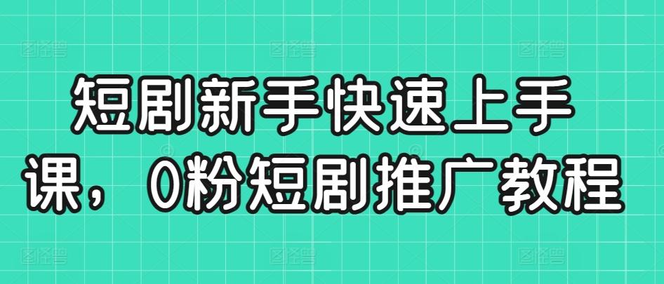 短剧新手快速上手课，0粉短剧推广教程客创社 - 专注互联网轻资产创业及网络项目资源整合与分享客创社 - 专注互联网轻资产创业及网络项目资源整合与分享