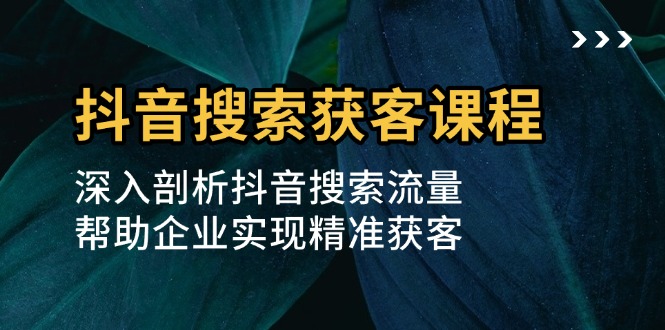 抖音搜索获客课程：深入剖析抖音搜索流量，帮助企业实现精准获客客创社 - 专注互联网轻资产创业及网络项目资源整合与分享客创社 - 专注互联网轻资产创业及网络项目资源整合与分享