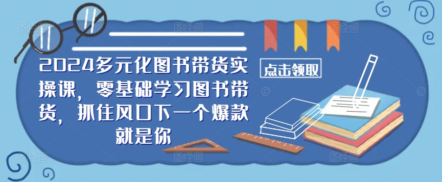 ​​2024多元化图书带货实操课，零基础学习图书带货，抓住风口下一个爆款就是你客创社 - 专注互联网轻资产创业及网络项目资源整合与分享客创社 - 专注互联网轻资产创业及网络项目资源整合与分享