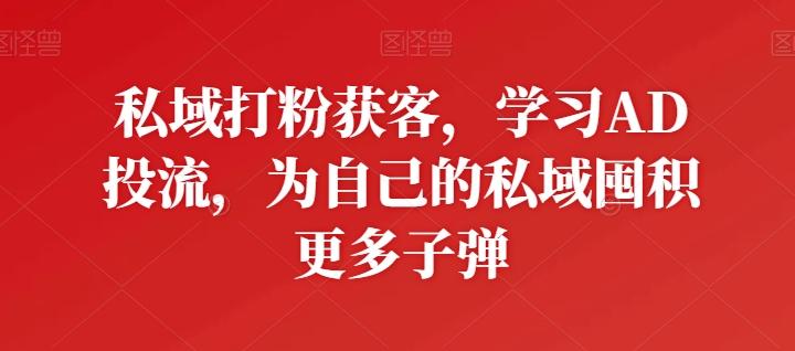 私域打粉获客，学习AD投流，为自己的私域囤积更多子弹客创社 - 专注互联网轻资产创业及网络项目资源整合与分享客创社 - 专注互联网轻资产创业及网络项目资源整合与分享
