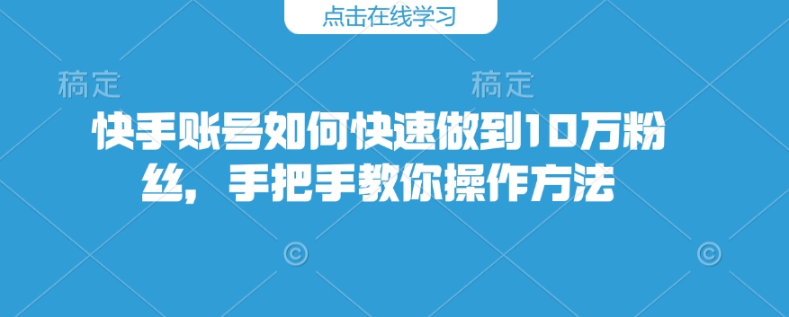 快手账号如何快速做到10万粉丝，手把手教你操作方法客创社 - 专注互联网轻资产创业及网络项目资源整合与分享客创社 - 专注互联网轻资产创业及网络项目资源整合与分享
