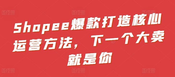 Shopee爆款打造核心运营方法，下一个大卖就是你客创社 - 专注互联网轻资产创业及网络项目资源整合与分享客创社 - 专注互联网轻资产创业及网络项目资源整合与分享