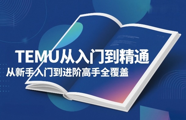 TEMU从入门到精通，从新手入门到进阶高手全覆盖客创社区-专注互联网轻资产资源整合与分享客创社区-专注互联网轻资产资源整合与分享