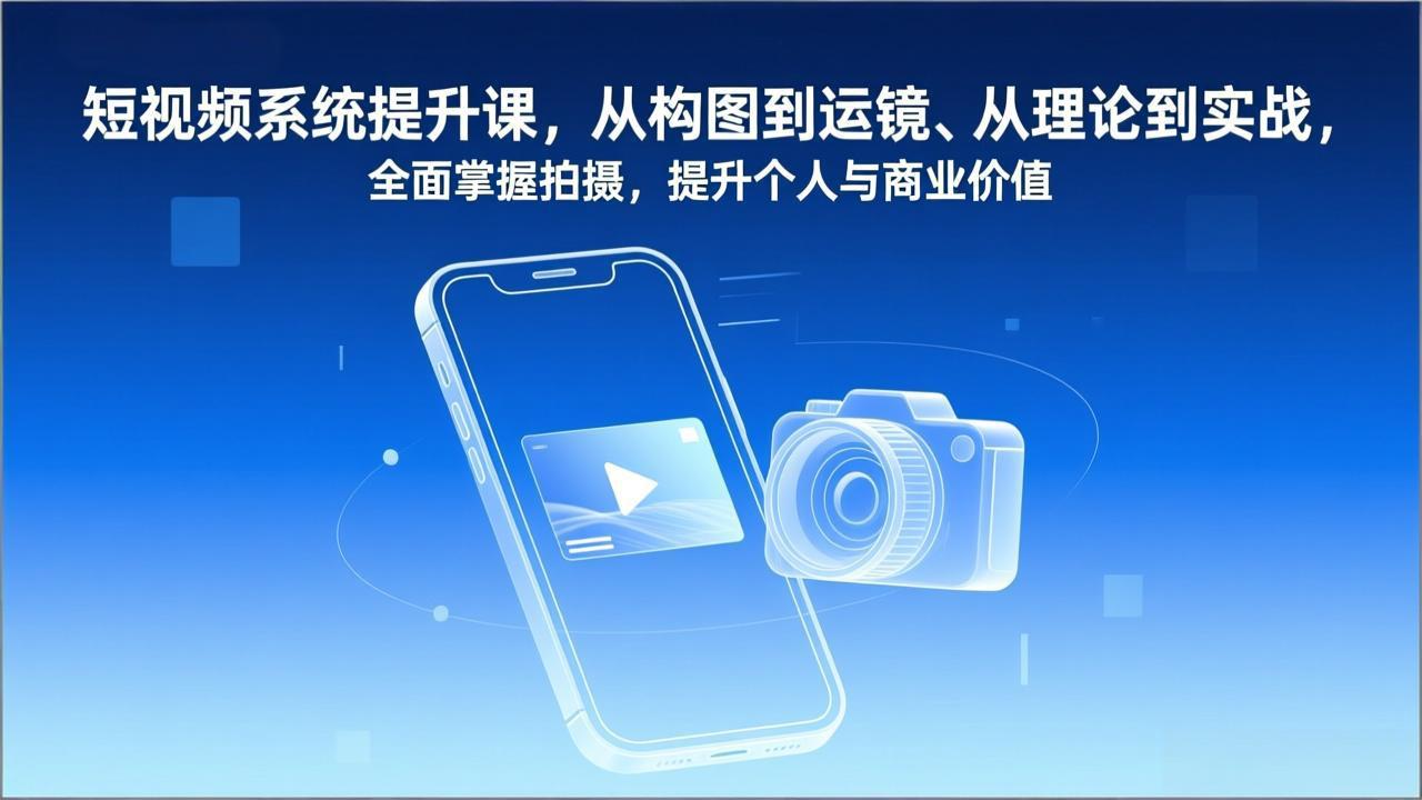 短视频系统提升课，从构图到运镜、从理论到实战，全面掌握拍摄，提升个人与商业价值客创社区-专注互联网轻资产资源整合与分享客创社区-专注互联网轻资产资源整合与分享