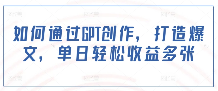 如何通过GPT创作，打造爆文，单日轻松收益多张客创社 - 专注互联网轻资产创业及网络项目资源整合与分享客创社 - 专注互联网轻资产创业及网络项目资源整合与分享