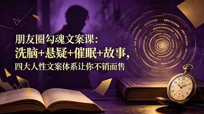朋友圈勾魂文案课：洗脑+悬疑+催眠+故事，四大人性文案体系让你不销而售 《鱼见海科技》-鱼见海资源网-免费PHP网站源码模板,插件软件网创AI智能体资源分享平台！