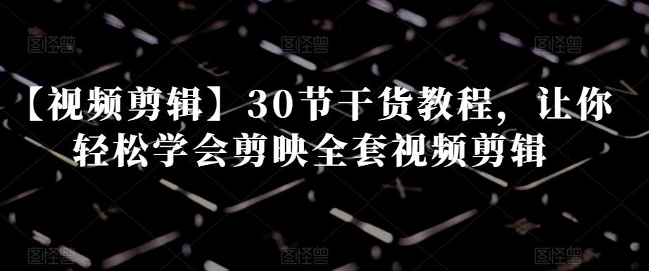 【视频剪辑】30节干货教程，让你轻松学会剪映全套视频剪辑客创社 - 专注互联网轻资产创业及网络项目资源整合与分享客创社 - 专注互联网轻资产创业及网络项目资源整合与分享