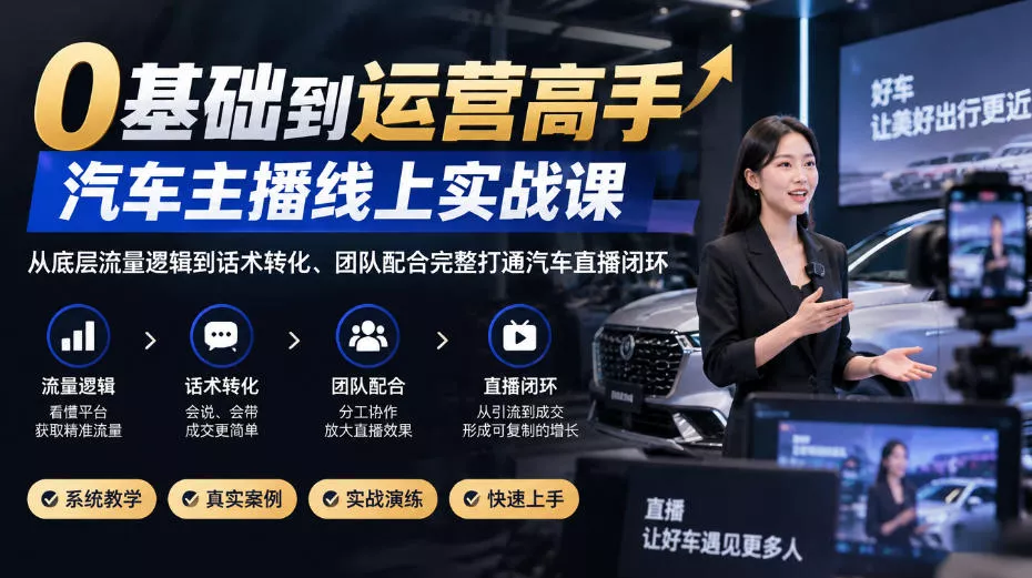 0基础到运营高手，汽车主播线上实战课，从底层流量逻辑到话术转化、团队配合完整打通汽车直播闭环客创社区-专注互联网轻资产资源整合与分享客创社区-专注互联网轻资产资源整合与分享