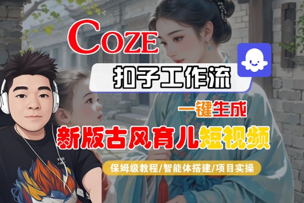 Coze扣子工作流一键生成新版古风育儿短视频，保姆级教程-智能体搭建-项目实操-客创社 - 专注互联网轻资产创业及网络项目资源整合与分享客创社-免费且强大的项目分享网站！