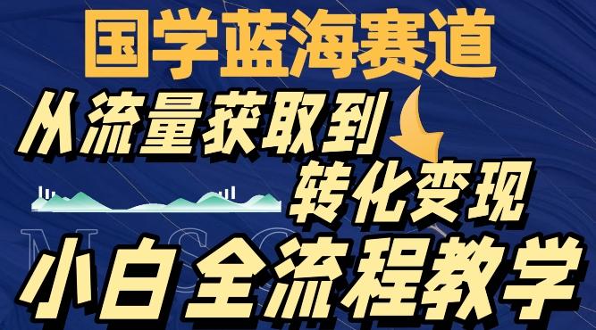 国学蓝海赛道，从流量获取，到转化变现，全流程教学客创社 - 专注互联网轻资产创业及网络项目资源整合与分享客创社 - 专注互联网轻资产创业及网络项目资源整合与分享