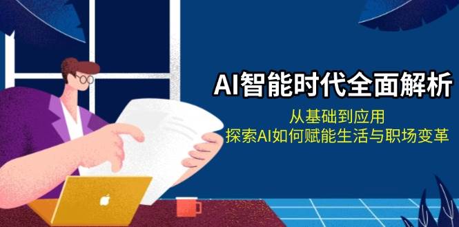 AI智能时代全面解析：从基础到应用，探索AI如何赋能生活与职场变革客创社 - 专注互联网轻资产创业及网络项目资源整合与分享客创社 - 专注互联网轻资产创业及网络项目资源整合与分享