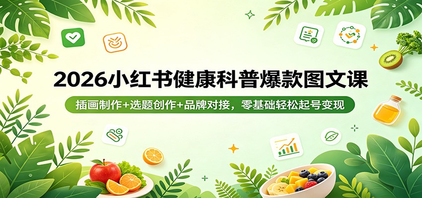 2026小红书健康科普爆款图文课：插画制作+选题创作+品牌对接，零基础轻松起号变现客创社区-专注互联网轻资产资源整合与分享客创社区-专注互联网轻资产资源整合与分享