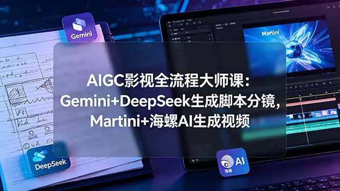 AIGC影视全流程大师课：Gemini+DeepSeek生成脚本分镜，Martini+海螺AI生成视频客创社区-专注互联网轻资产资源整合与分享客创社区-专注互联网轻资产资源整合与分享