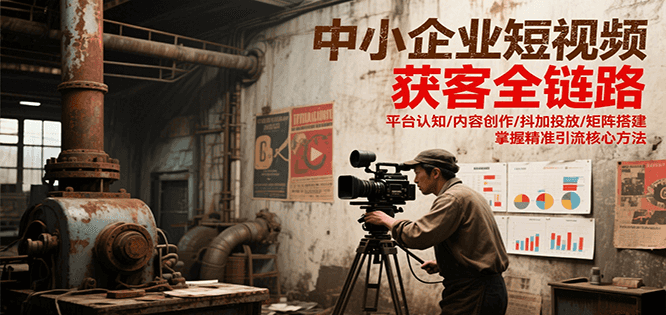 中小企业短视频获客全链路，平台认知/内容创作/抖加投放/矩阵搭建，精准引流核心方法-客创社 - 专注互联网轻资产创业及网络项目资源整合与分享客创社-免费且强大的项目分享网站！