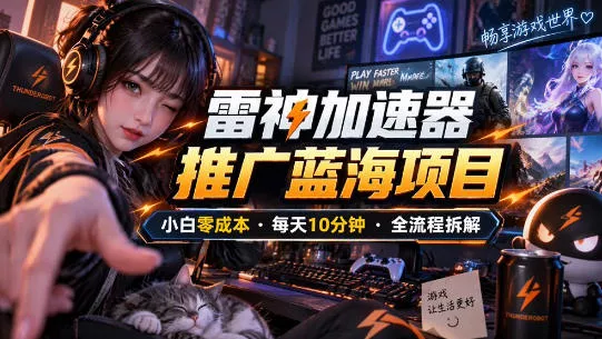 雷神加速器推广5.0实操教程：口令图文玩法全流程拆解(零成本·每天10分钟)星享资源网HS游戏库