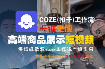 COZE(扣子)工作流一键生成高端商品展示短视频，保姆级教程，零基础快速人门-客创社 - 专注互联网轻资产创业及网络项目资源整合与分享客创社-免费且强大的项目分享网站！
