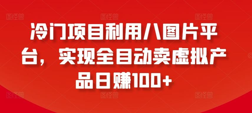 冷门项目利用八图片平台，实现全目动卖虚拟产品日赚100+【揭秘】客创社 - 专注互联网轻资产创业及网络项目资源整合与分享客创社 - 专注互联网轻资产创业及网络项目资源整合与分享