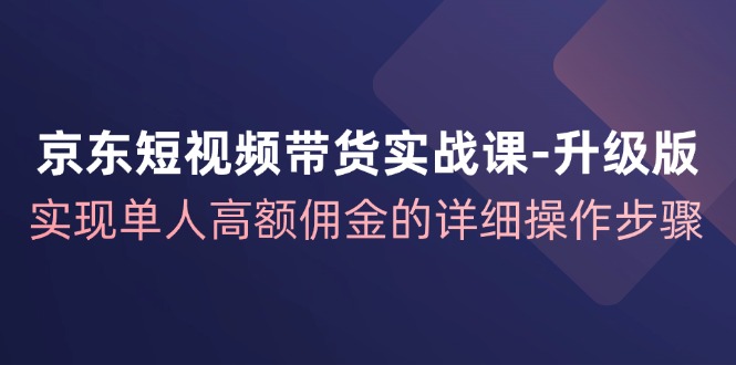 京东短视频带货实战课升级版，实现单人高额佣金的详细操作步骤客创社 - 专注互联网轻资产创业及网络项目资源整合与分享客创社 - 专注互联网轻资产创业及网络项目资源整合与分享
