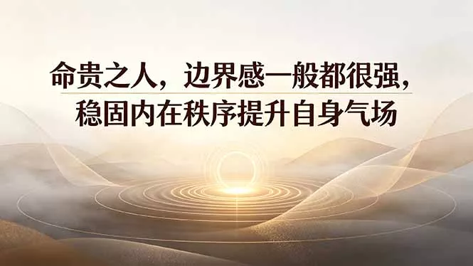 付费文章：命贵之人，边界感一般都很强，稳固内在秩序提升自身气场