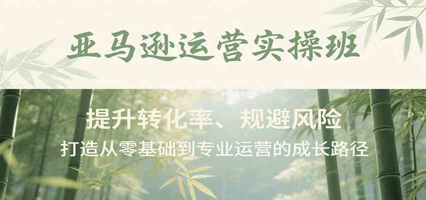 亚马逊运营实操班，提升转化率、规避风险，打造从零基础到专业运营的成长路径-客创社 - 专注互联网轻资产创业及网络项目资源整合与分享客创社-免费且强大的项目分享网站！