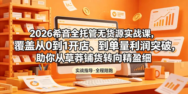 2026希音全托管无货源实战课，覆盖从0到1开店、到单量利润突破，助你从草莽铺货转向精细化盈利 《鱼见海科技》-鱼见海资源网-免费PHP网站源码模板,插件软件网创AI智能体资源分享平台！