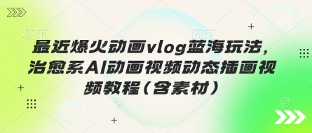 最近爆火动画vlog蓝海玩法，治愈系AI动画视频动态插画视频教程(含素材)客创社 - 专注互联网轻资产创业及网络项目资源整合与分享客创社 - 专注互联网轻资产创业及网络项目资源整合与分享