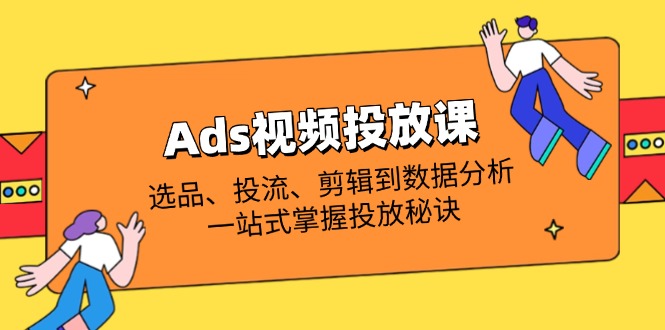 Ads视频投放课全解析：选品、投流、剪辑到数据分析，一站式掌握投放秘诀客创社 - 专注互联网轻资产创业及网络项目资源整合与分享客创社 - 专注互联网轻资产创业及网络项目资源整合与分享