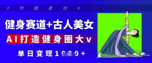 健身赛道+古人美女，AI打造健身圈大v，单日变现多张-客创社 - 专注互联网轻资产创业及网络项目资源整合与分享客创社-免费且强大的项目分享网站！